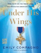 Under His Wings: How Faith on the Front Lines Has Protected American Troops: Compagno, Emily