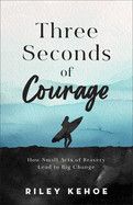 Three Seconds of Courage: How Small Acts of Bravery Lead to Big Change: Kehoe, Riley