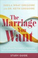 The Marriage You Want Study Guide: Moving Beyond Stereotypes for a Relationship Built on Scripture, New Data, and Emotional Health: Gregoire, Sheila Wray &amp; Keit
