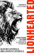 Lionhearted: A Man&#39;s Guide to Living Focused, Fulfilled, and Fearless: Lindell, David &amp; Brandon