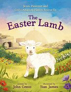 The Easter Lamb: Jesus, Passover, and God&#39;s Amazing Plan to Rescue Us  -Greco, John (Author) , James, Sian (Illustrator)