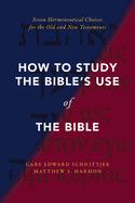 How to Study the Bible&#39;s Use of the Bible: Seven Hermeneutical Choices for the Old and New Testaments  -Schnittjer, Gary Edward (Author) , Harmon, Matthew S (Author)