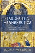 Mere Christian Hermeneutics: Transfiguring What It Means to Read the Bible Theologically  -Vanhoozer, Kevin J