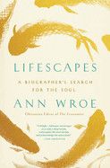 Lifescapes: A Biographer&#39;s Search for the Soul