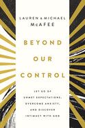 Beyond Our Control: Let Go of Unmet Expectations, Overcome Anxiety, and Discover Intimacy with God  -