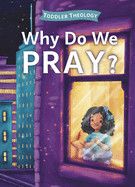 Why Do We Pray?: A Toddler Theology Book about Talking to God