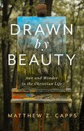Drawn by Beauty: Awe and Wonder in the Christian Life (Christ in Everything) Contributor(s): Capps, Matthew Z