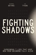 Fighting Shadows: Overcoming 7 Lies That Keep Men from Becoming Fully Alive: Bethke, Jefferson &amp; Tyson, Jon