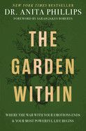 The Garden Within: Where the War with Your Emotions Ends and Your Most Powerful Life Begins: Phillips, Anita