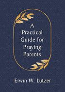 A Practical Guide for Praying Parents: Lutzer, Erwin W