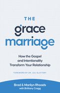 The Grace Marriage: How the Gospel and Intentionality Transform Your Relationship: Rhoads, Brad &amp; Marilyn