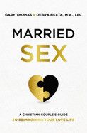 Married Sex - A Christian Couple&#39;s Guide to reimagining yor love life (Gary Thomas &amp; Debra Fileta, M.A., LPC)