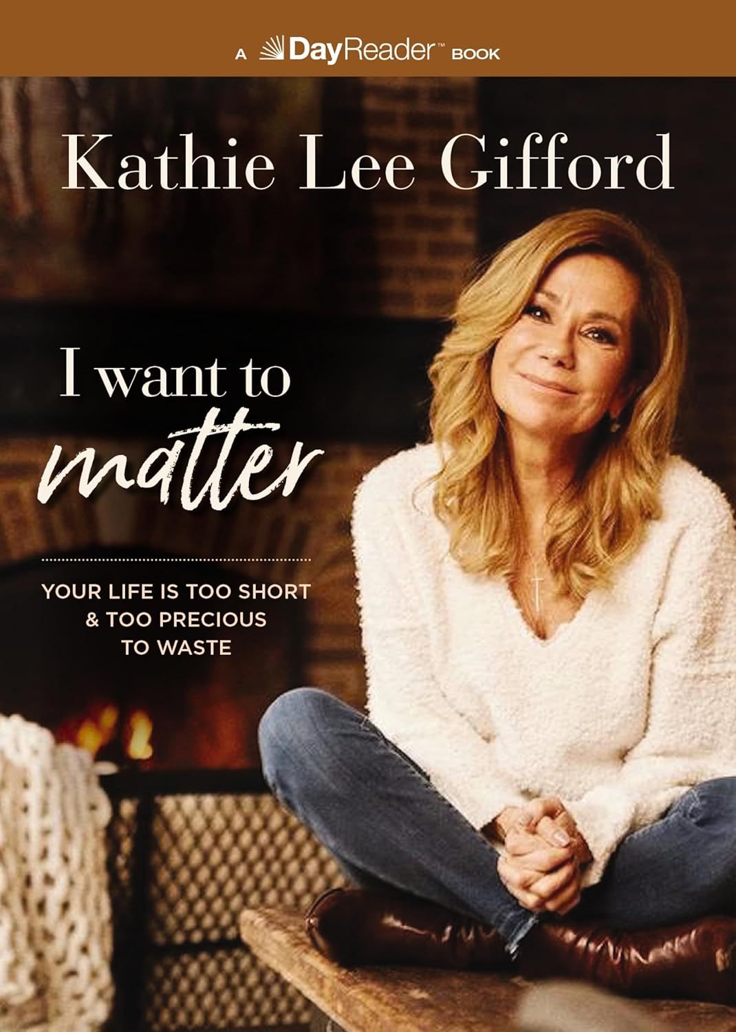 I Want To Matter: Your Life Is Too Short and Too Precious to Waste: Gifford, Kathie Lee