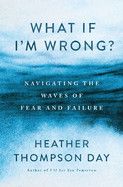 What If I&#39;m Wrong?: Navigating the Waves of Fear and Failure - Day, Heather Thompson