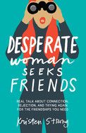 Desperate Woman Seeks Friends: Real Talk about Connection, Rejection, and Trying Again for the Friendships You Need   -  Strong, Kristen