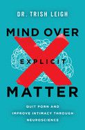 Mind Over Explicit Matter: Quit Porn and Improve Intimacy Through Neuroscience  -  Leigh Trish