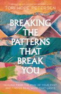 Breaking the Patterns That Break You: Healing from the Pain of Your Past and Finding Real Hope That Lasts  - Tori Hope Petersen