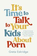 It&#39;s Time to Talk to Your Kids about Porn: A Parent&#39;s Guide to Helping Children and Teens Develop Sexual Integrity  - Eskridge, Greta