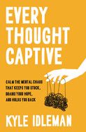 Every Thought Captive: Calm the Mental Chaos That Keeps You Stuck, Drains Your Hope, and Holds You Back  - Idleman, Kyle
