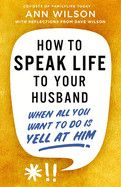 How to Speak Life to Your Husband: When All You Want to Do Is Yell at Him  - Wilson, Ann (Author) , Wilson, Dave (With)