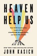 Heaven Help Us: How Faith Communities Inspire Hope, Strengthen Neighborhoods, and Build the Future  - Kasich, John
