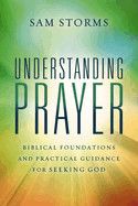Understanding Prayer: Biblical Foundations and Practical Guidance for Seeking God  - Storms, Sam