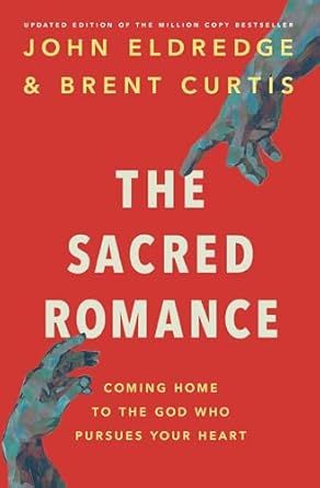 The Sacred Romance Revised and Updated Edition: Coming Home to the God Who Pursues Your Heart  - Eldredge, John (Author) , Curtis, Brent (With)