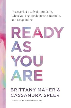 Ready as You Are: Discovering a Life of Abundance When You Feel Inadequate, Uncertain, and Disqualified  -Maher, Brittany (Author) , Speer, Cassandra (Author)