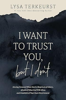 I Want to Trust You, But I Don&#39;t: Moving Forward When You&#39;re Skeptical of Others, Afraid of What God Will Allow, and Doubtful of Your Own Discernment -Terkeurst, Lysa