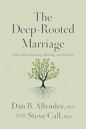 The Deep-Rooted Marriage: Cultivating Intimacy, Healing, and Delight - Allender, Dan B (Author) , Call, Steve (Author)