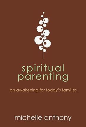 Spiritual Parenting: An Awakening for Today&#39;s Families - Anthony, Michelle