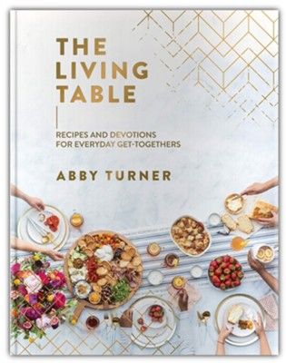 The Living Table-Recipes and Devotions for Everyday Get Togethers-Abby Turner