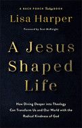 A Jesus-Shaped Life: How Diving Deeper Into Theology Can Transform Us and Our World with the Radical Kindness of God  - Harper, Lisa