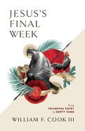 Jesus&#39;s Final Week: From Triumphal Entry to Empty Tomb: Cook III, William F