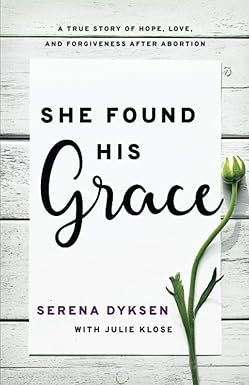 She Found His Grace: A True Story of Hope, Love, and Forgiveness After Abortion - Serena Dyksen