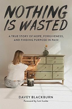 Nothing Is Wasted: A True Story of Hope, Forgiveness, and Finding Purpose in Pain: Blackburn, Davey