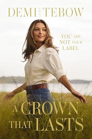 A Crown That Lasts: You Are Not Your Label. -Tebow, Demi-Leigh