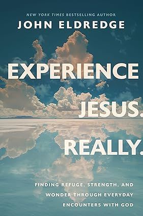 Experience Jesus. Really: Finding Refuge, Strength, and Wonder Through Everyday Encounters with God  - John Eldredge