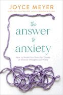 The Answer to Anxiety: How to Break Free from the Tyranny of Anxious Thoughts and Worry: Meyer, Joyce