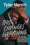 This Changes Everything: A Surprisingly Funny Story about Race, Cancer, Faith, and Other Things We Don&#39;t Talk about: Merritt, Tyler
