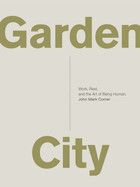 Garden City: Work, Rest, and the Art of Being Human: Comer, John Mark