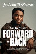 The Only Way Forward Is Back: A Story of War, Adoption, and Finding Your Purpose in God&#39;s Plan  -TerKeurst, Jackson