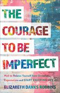 The Courage to Be Imperfect: How to Release Yourself from Unrealistic Expectations and Start Enjoying Life  - Danks Robbins, Elizabeth