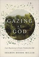 Gazing at God: A 40-Day Journey to Greater Freedom from Self  - Miller, Sharon Hodde