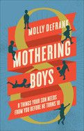 Mothering Boys: 8 Things Your Son Needs from You Before He Turns 10  - Defrank, Molly