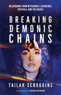 Breaking Demonic Chains: Deliverance from Witchcraft, Astrology, Crystals, and the Occult  -  Scroggins, Tailah (Author) , Saldivar, Isaiah (Foreword by)