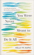 You Were Never Meant to Do It All: A 40-Day Devotional on the Goodness of Being Human  - Kapic, Kelly M