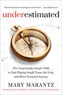 Underestimated: The Surprisingly Simple Shift to Quit Playing Small, Name the Fear, and Move Forward Anyway: Marantz, Mary