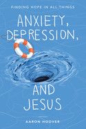 Anxiety, Depression, and Jesus: Finding Hope in All Things  - Hoover, Aaron