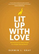 Lit Up with Love: Becoming Good-News People to a Gospel-Starved World: Gray, Derwin